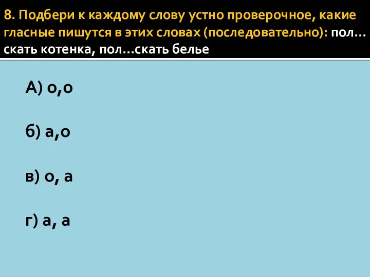 8. Подбери к каждому слову устно проверочное, какие гласные пишутся