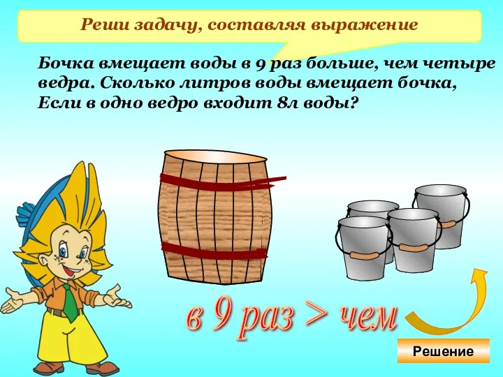 Реши задачу, составляя выражение Бочка вмещает воды в 9 раз