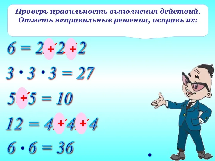 Проверь правильность выполнения действий. Отметь неправильные решения, исправь их: + + + + +