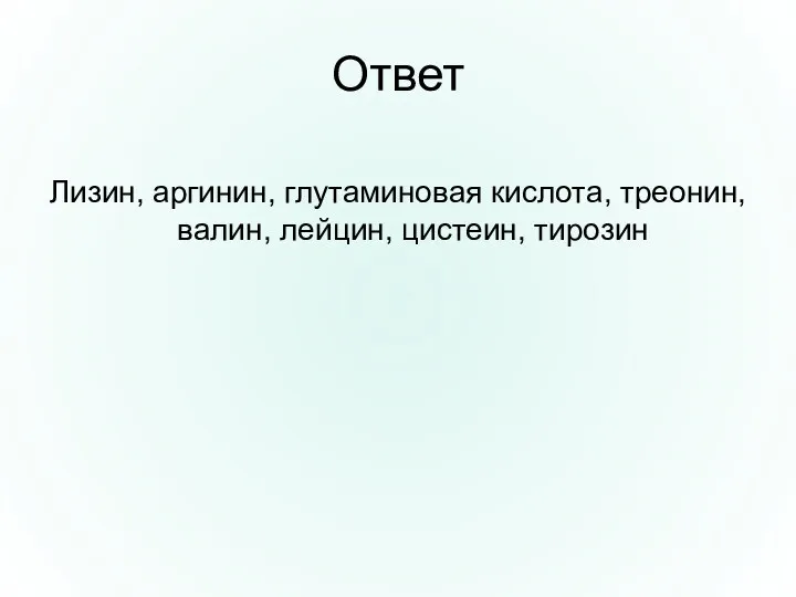 Ответ Лизин, аргинин, глутаминовая кислота, треонин, валин, лейцин, цистеин, тирозин