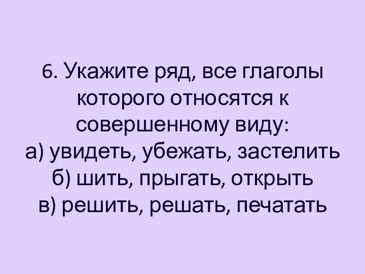 6. Укажите ряд, все глаголы которого относятся к совершенному виду: