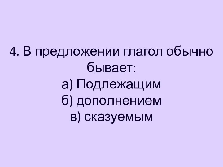 4. В предложении глагол обычно бывает: а) Подлежащим б) дополнением в) сказуемым