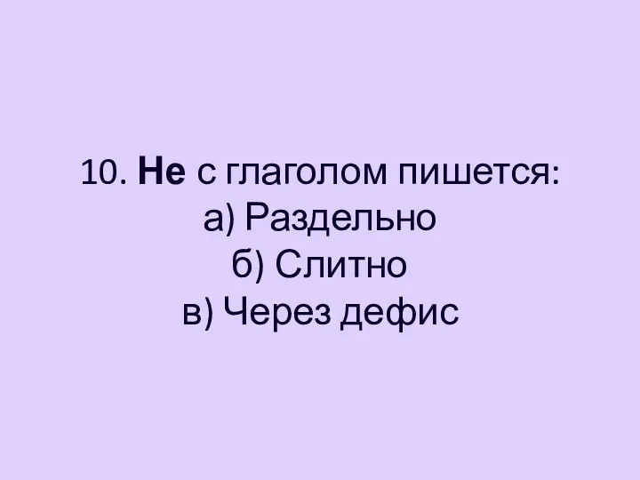 10. Не с глаголом пишется: а) Раздельно б) Слитно в) Через дефис