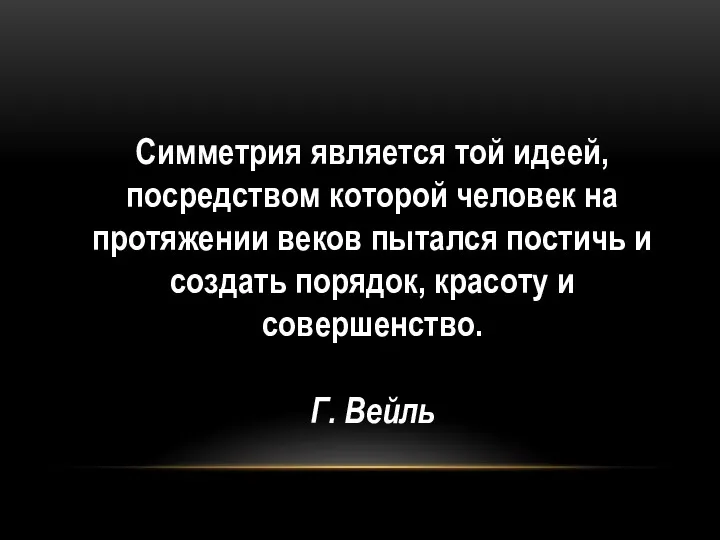 Симметрия является той идеей, посредством которой человек на протяжении веков