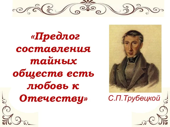 С.П.Трубецкой «Предлог составления тайных обществ есть любовь к Отечеству»