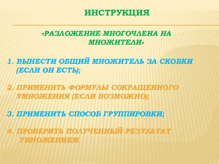 ИНСТРУКЦИЯ «РАЗЛОЖЕНИЕ МНОГОЧЛЕНА НА МНОЖИТЕЛИ» 1. ВЫНЕСТИ ОБЩИЙ МНОЖИТЕЛЬ ЗА