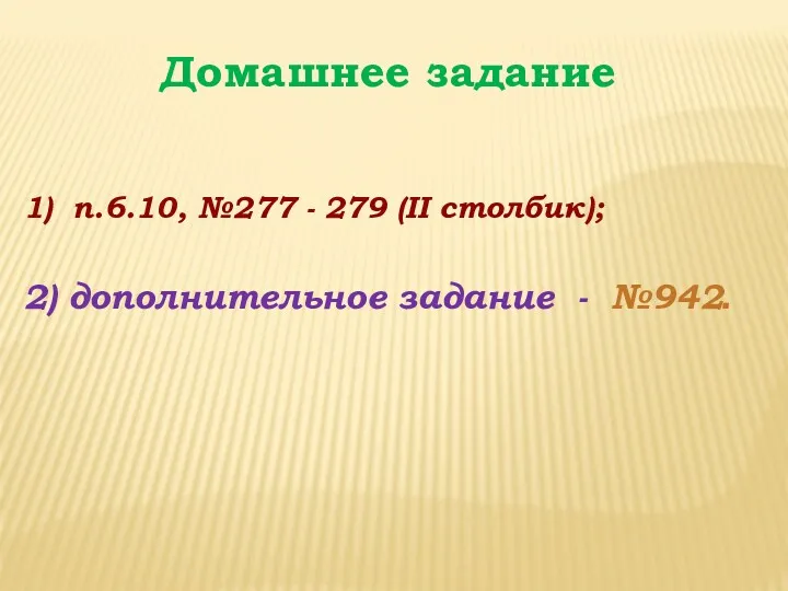 Домашнее задание 1) п.6.10, №277 - 279 (II столбик); 2) дополнительное задание - №942.