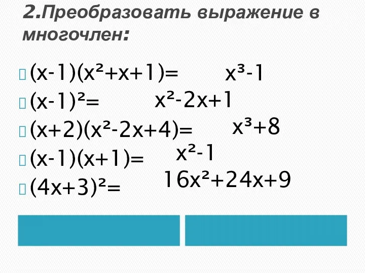 2.Преобразовать выражение в многочлен: (х-1)(х²+х+1)= (х-1)²= (х+2)(х²-2х+4)= (х-1)(х+1)= (4х+3)²= х³-1 х²-2х+1 х³+8 х²-1 16х²+24х+9