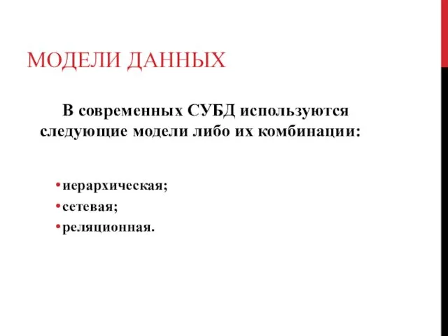 МОДЕЛИ ДАННЫХ В современных СУБД используются следующие модели либо их комбинации: иерархическая; сетевая; реляционная.