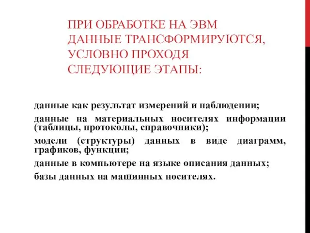 ПРИ ОБРАБОТКЕ НА ЭВМ ДАННЫЕ ТРАНСФОРМИРУЮТСЯ, УСЛОВНО ПРОХОДЯ СЛЕДУЮЩИЕ ЭТАПЫ: