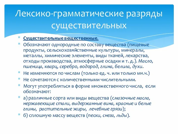 Существительные вещественные. Обозначают однородные по составу вещества (пищевые продукты, сельскохозяйственные культуры, минералы, металлы,