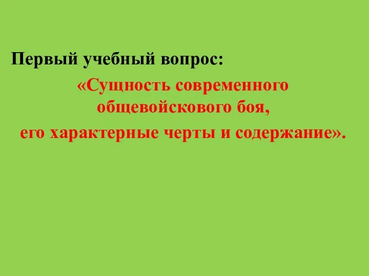 Первый учебный вопрос: «Сущность современного общевойскового боя, его характерные черты и содержание».