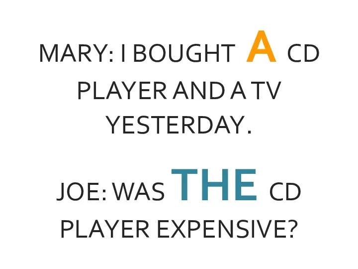 MARY: I BOUGHT A CD PLAYER AND A TV YESTERDAY. JOE: WAS THE CD PLAYER EXPENSIVE?