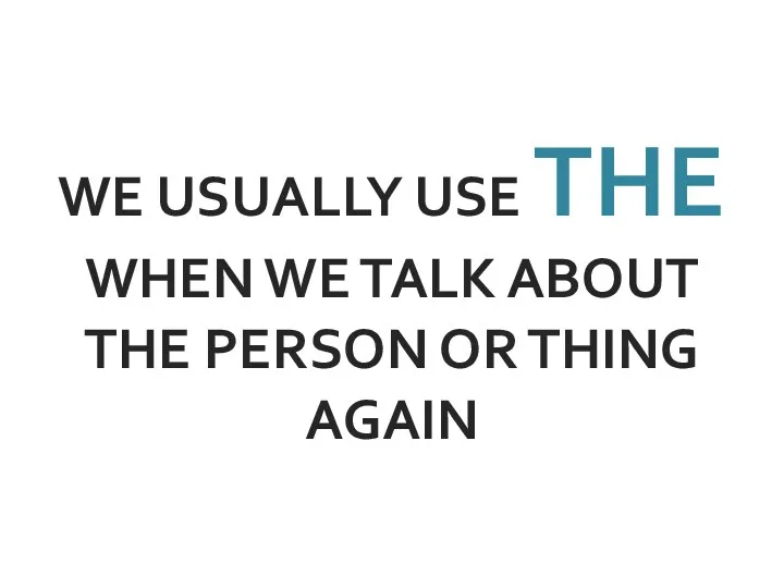 WE USUALLY USE THE WHEN WE TALK ABOUT THE PERSON OR THING AGAIN