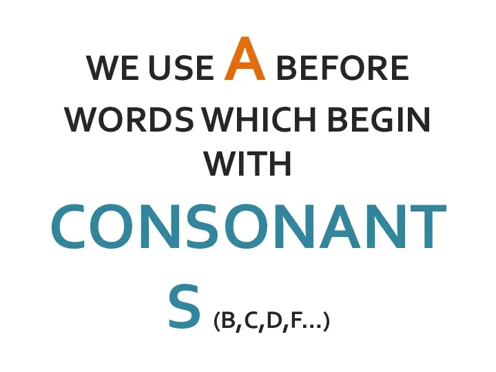 WE USE A BEFORE WORDS WHICH BEGIN WITH CONSONANTS (B,C,D,F…)