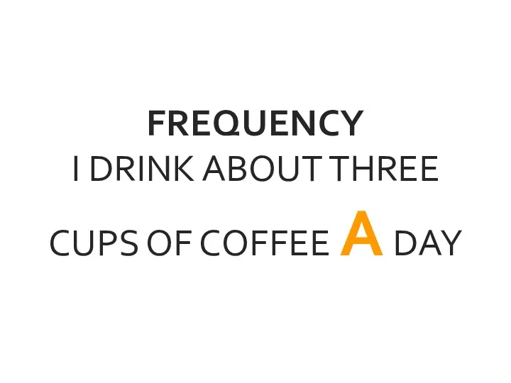 FREQUENCY I DRINK ABOUT THREE CUPS OF COFFEE A DAY