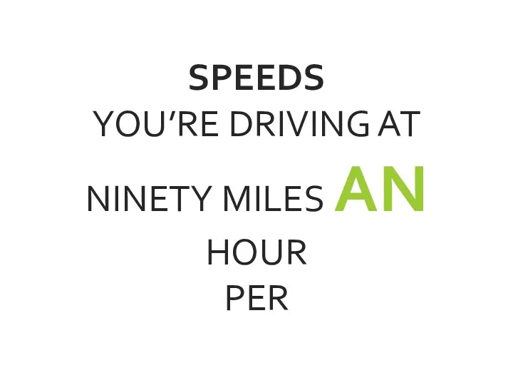 SPEEDS YOU’RE DRIVING AT NINETY MILES AN HOUR PER