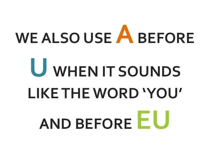 WE ALSO USE A BEFORE U WHEN IT SOUNDS LIKE THE WORD ‘YOU’ AND BEFORE EU