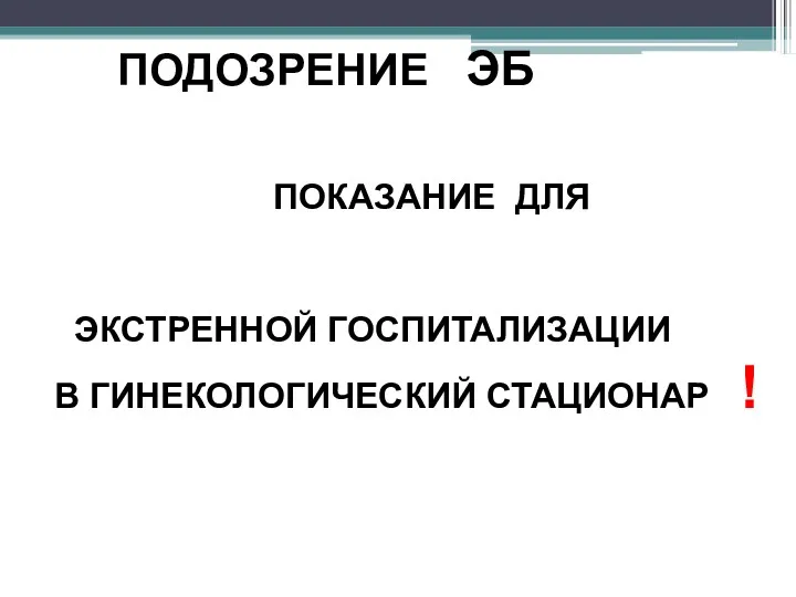 ПОДОЗРЕНИЕ ЭБ ПОКАЗАНИЕ ДЛЯ ЭКСТРЕННОЙ ГОСПИТАЛИЗАЦИИ В ГИНЕКОЛОГИЧЕСКИЙ СТАЦИОНАР !