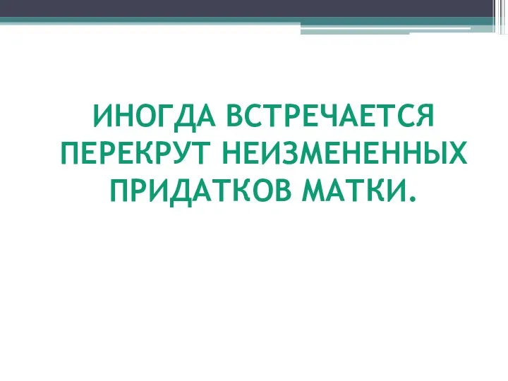 ИНОГДА ВСТРЕЧАЕТСЯ ПЕРЕКРУТ НЕИЗМЕНЕННЫХ ПРИДАТКОВ МАТКИ.