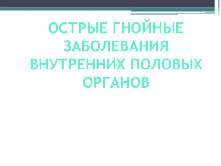 ОСТРЫЕ ГНОЙНЫЕ ЗАБОЛЕВАНИЯ ВНУТРЕННИХ ПОЛОВЫХ ОРГАНОВ