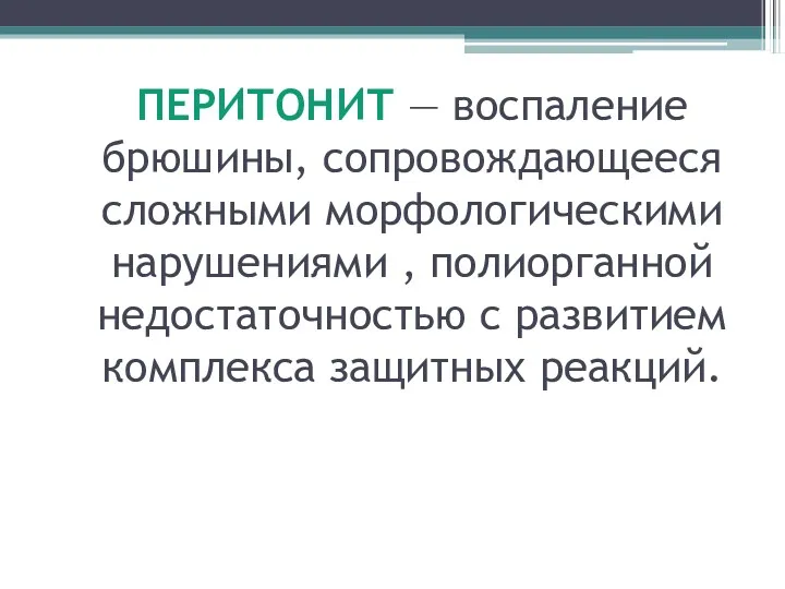 ПЕРИТОНИТ — воспаление брюшины, сопровождающееся сложными морфологическими нарушениями , полиорганной недостаточностью с развитием комплекса защитных реакций.