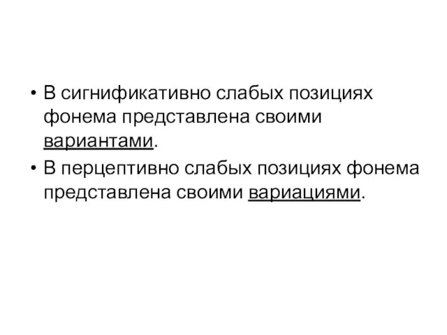 В сигнификативно слабых позициях фонема представлена своими вариантами. В перцептивно слабых позициях фонема представлена своими вариациями.