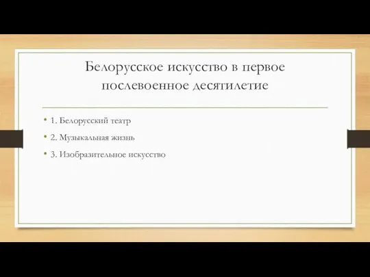 Белорусское искусство в первое послевоенное десятилетие 1. Белорусский театр 2. Музыкальная жизнь 3. Изобразительное искусство