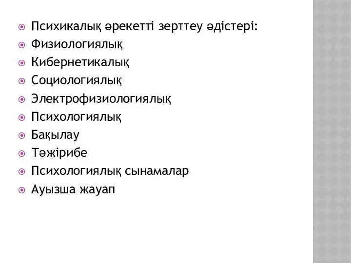 Психикалық әрекетті зерттеу әдістері: Физиологиялық Кибернетикалық Социологиялық Электрофизиологиялық Психологиялық Бақылау Тәжірибе Психологиялық сынамалар Ауызша жауап