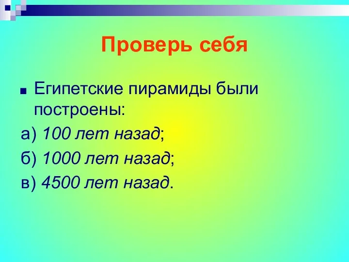 Проверь себя Египетские пирамиды были построены: а) 100 лет назад;