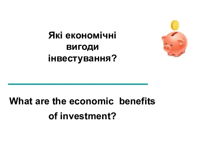 Які економічні вигоди інвестування? ________________________________ What are the economic benefits of investment?