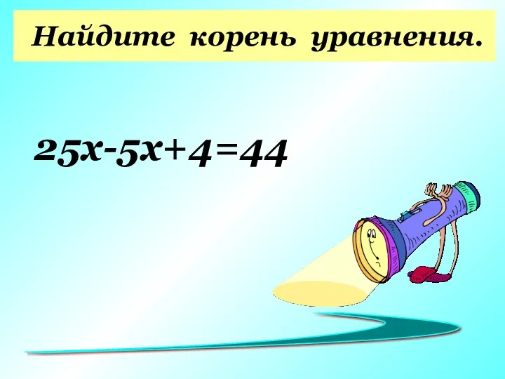Найдите корень уравнения. ) 25х-5х+4=44