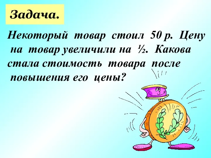 Задача. Некоторый товар стоил 50 р. Цену на товар увеличили