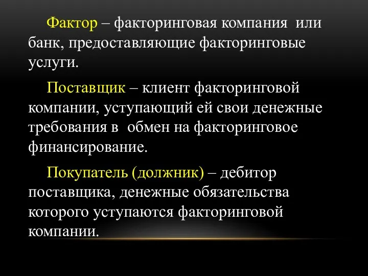 Фактор – факторинговая компания или банк, предоставляющие факторинговые услуги. Поставщик