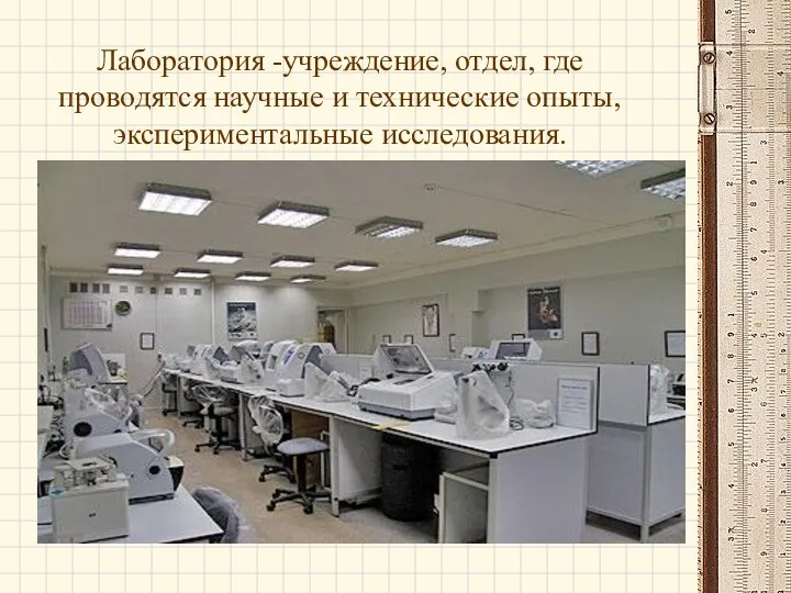 Лаборатория -учреждение, отдел, где проводятся научные и технические опыты, экспериментальные исследования.