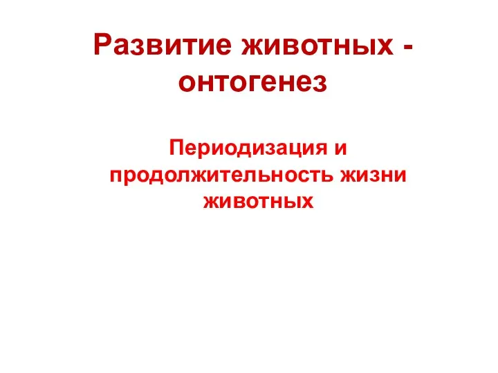 Развитие животных - онтогенез Периодизация и продолжительность жизни животных