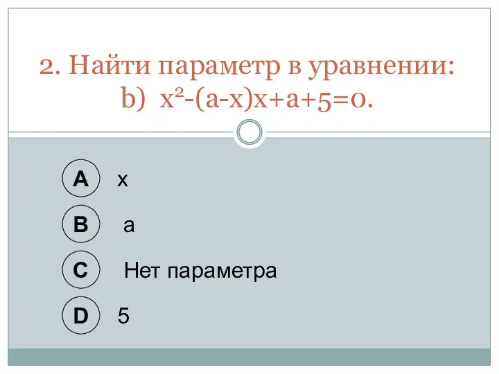 A х B а C Нет параметра D 5 2. Найти параметр в уравнении: b) х2-(а-х)х+а+5=0.