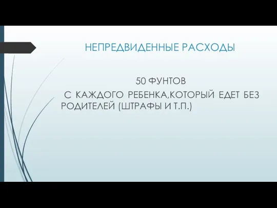 НЕПРЕДВИДЕННЫЕ РАСХОДЫ 50 ФУНТОВ С КАЖДОГО РЕБЕНКА,КОТОРЫЙ ЕДЕТ БЕЗ РОДИТЕЛЕЙ (ШТРАФЫ И Т.П.)