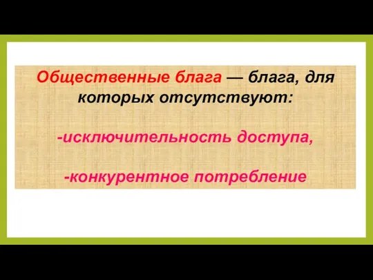 Общественные блага — блага, для которых отсутствуют: -исключительность доступа, -конкурентное потребление