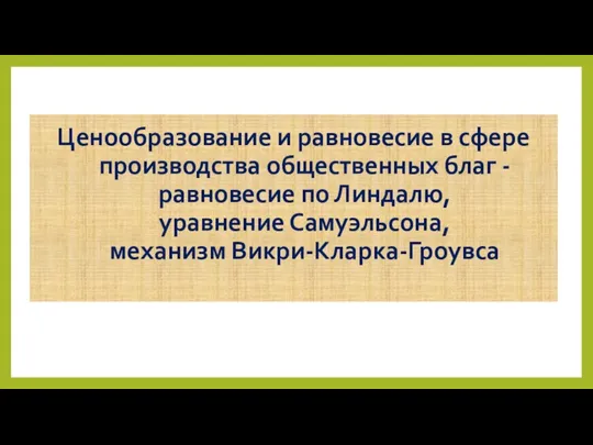 Ценообразование и равновесие в сфере производства общественных благ -равновесие по Линдалю, уравнение Самуэльсона, механизм Викри-Кларка-Гроувса