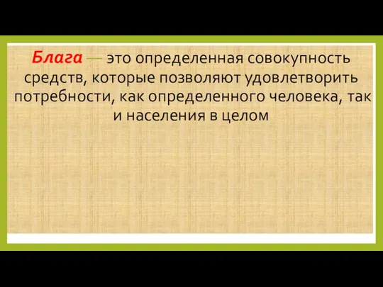 Блага — это определенная совокупность средств, которые позволяют удовлетворить потребности,