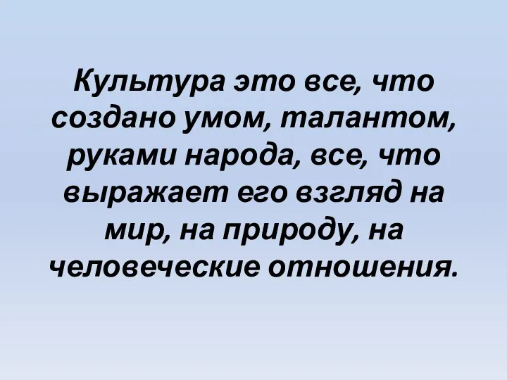 Культура это все, что создано умом, талантом, руками народа, все,