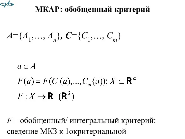 МКАР: обобщенный критерий A={A1,…, An}, C={C1,…, Cm} F – обобщенный/ интегральный критерий: сведение МКЗ к 1окритериальной