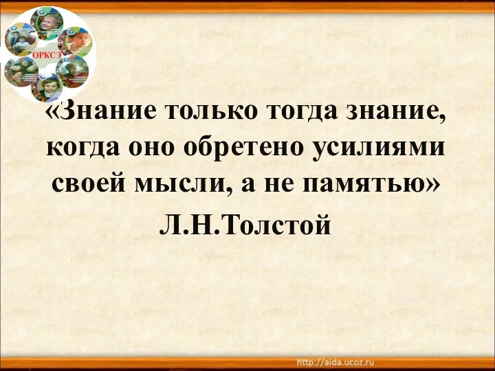 «Знание только тогда знание, когда оно обретено усилиями своей мысли, а не памятью» Л.Н.Толстой