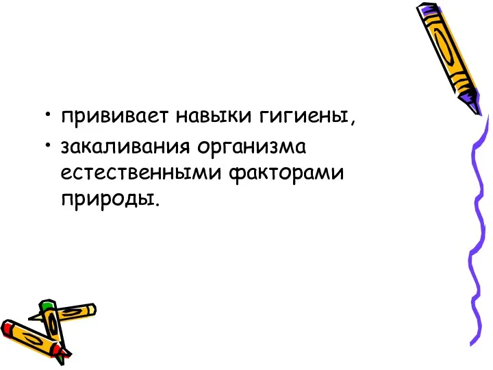 прививает навыки гигиены, закаливания организма естественными факторами природы.