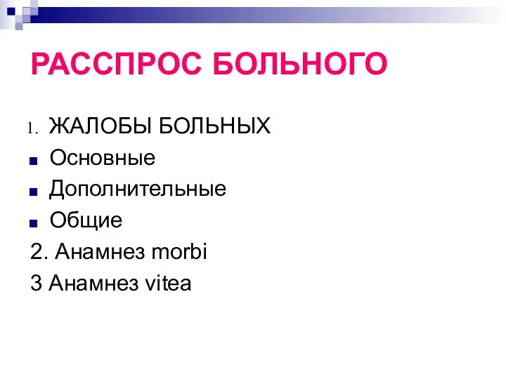 РАССПРОС БОЛЬНОГО ЖАЛОБЫ БОЛЬНЫХ Основные Дополнительные Общие 2. Анамнез morbi 3 Анамнез vitea