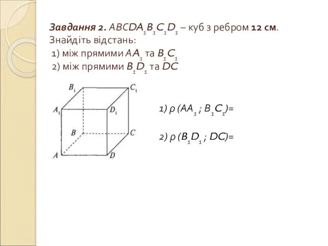 Завдання 2. АВСDA1B1C1D1 – куб з ребром 12 см. Знайдіть