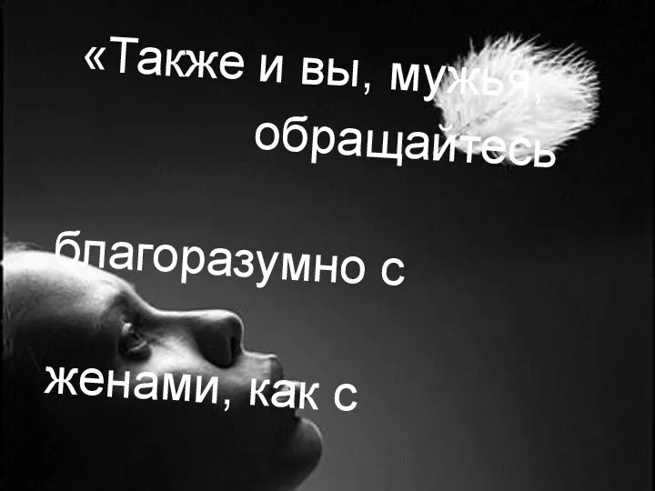 «Также и вы, мужья, обращайтесь благоразумно с женами, как с немощнейшим сосудом»