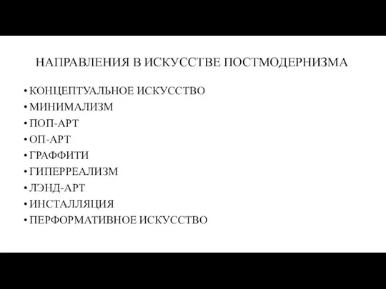 НАПРАВЛЕНИЯ В ИСКУССТВЕ ПОСТМОДЕРНИЗМА КОНЦЕПТУАЛЬНОЕ ИСКУССТВО МИНИМАЛИЗМ ПОП-АРТ ОП-АРТ ГРАФФИТИ ГИПЕРРЕАЛИЗМ ЛЭНД-АРТ ИНСТАЛЛЯЦИЯ ПЕРФОРМАТИВНОЕ ИСКУССТВО