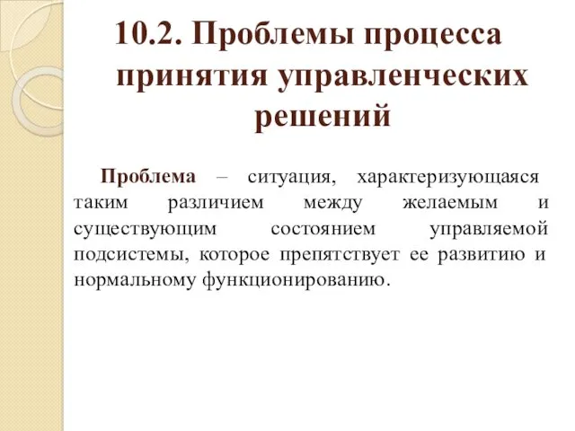 10.2. Проблемы процесса принятия управленческих решений Проблема – ситуация, характеризующаяся таким различием между